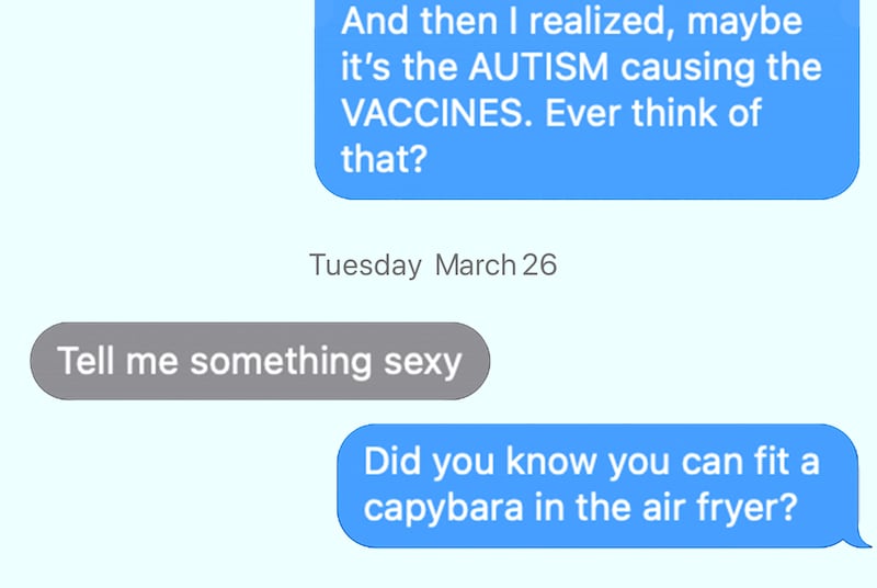RFK: And then I realized, maybe it’s the AUTISM causing the VACCINES. Ever think of that? Tue, Mar 26 NUZZI: Tell me something sexy Did you know you can fit a capybara in the air fryer?