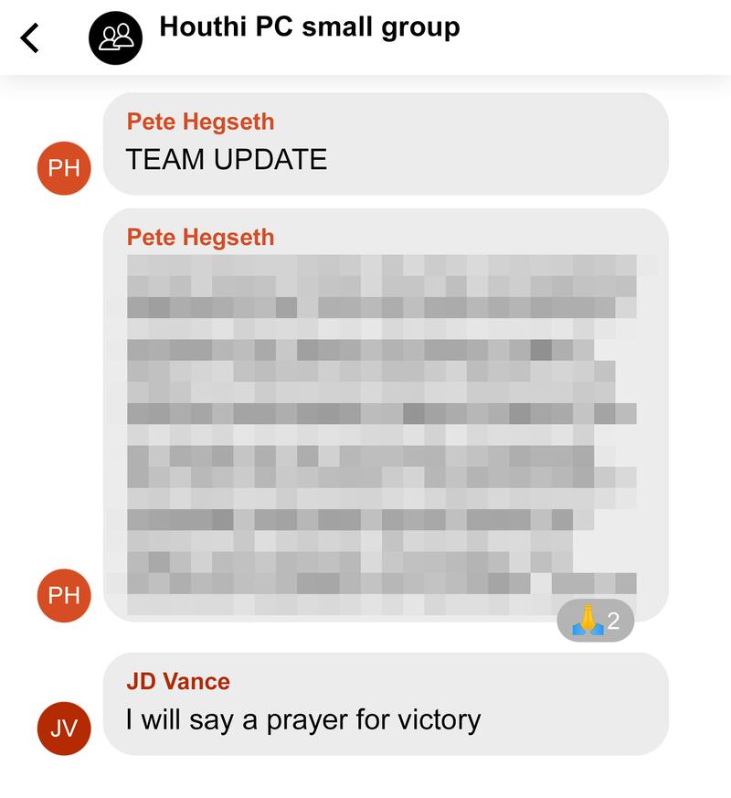 Recreation of Signal message conversation between Trump Cabinet members regarding bombings of the Houthi in Yemen 1.
From Pete Hegseth
“TEAM UPDATE”
(Update not quotes)
From JD Vance
I will say a prayer for victory (two users “added” prayer emoji)